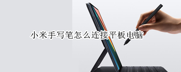 小米手写笔怎么连接平板电脑 小米手写笔怎么连接平板电脑用