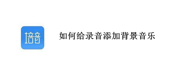 如何给录音添加背景音乐（au如何给录音添加背景音乐）