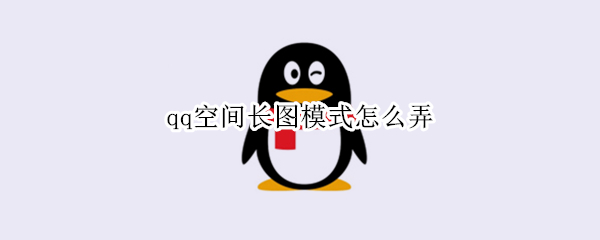 qq空间长图模式怎么弄 qq空间长图模式怎么弄音乐
