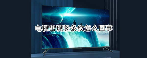 电视出现竖条纹怎么回事 电视出现竖条纹怎么回事儿