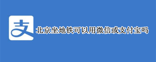 北京坐地铁可以用微信或支付宝吗 北京坐地铁可以用微信或支付宝吗安全吗