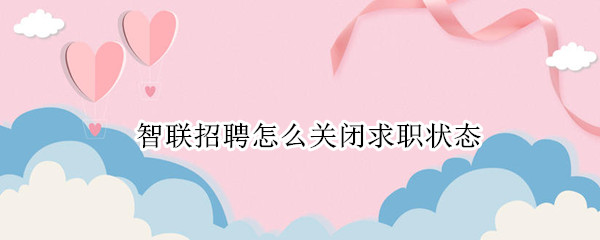 智联招聘怎么关闭求职状态 智联招聘怎么关闭求职状态提醒