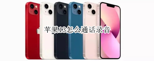 苹果13怎么通话录音 苹果13怎么通话录音成功怎么没有声音