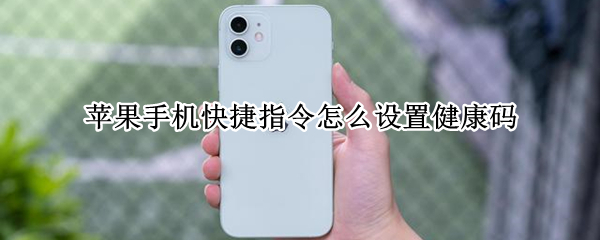 苹果手机快捷指令怎么设置健康码（苹果手机快捷指令怎么设置健康码和行程码）