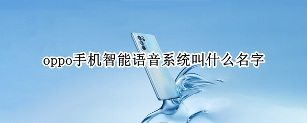 oppo手机智能语音系统叫什么名字（Oppo的智能语音叫什么名字?）