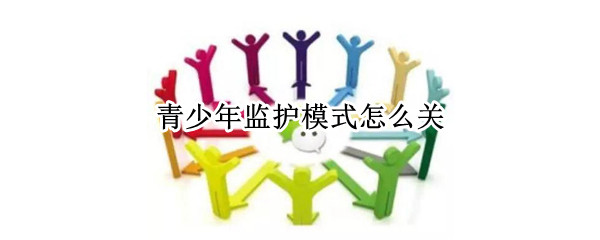 青少年监护模式怎么关（青少年监护模式怎么关微信）
