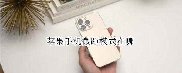 苹果手机微距模式在哪 苹果手机微距模式在哪里关