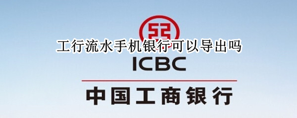 工行流水手机银行可以导出吗 工行流水手机银行可以导出吗安全吗