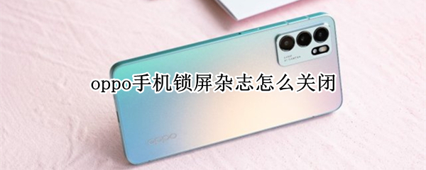 oppo手机锁屏杂志怎么关闭（oppo手机锁屏杂志关闭还有新闻）