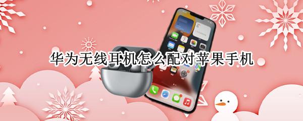 华为无线耳机怎么配对苹果手机（华为无线耳机怎么配对苹果手机13）