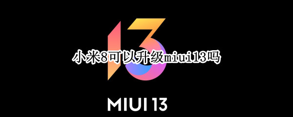 小米8可以升级miui13吗（小米8能升级miui13吗）