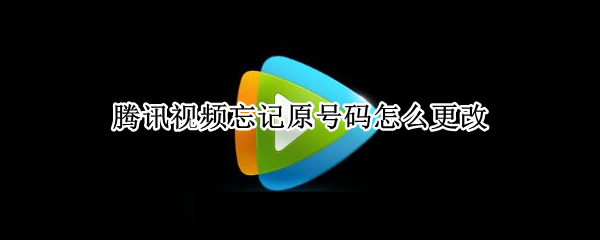 腾讯视频忘记原号码怎么更改（腾讯视频忘记原号码怎么更改账号）