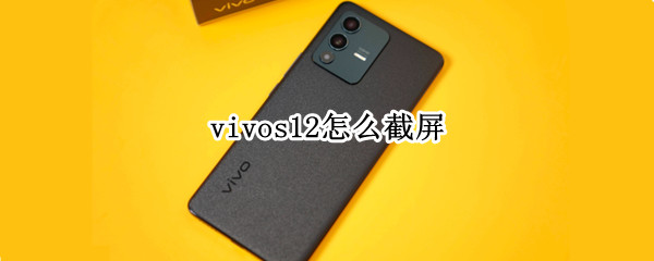 vivos12怎么截屏（VIVOs12怎么截屏）