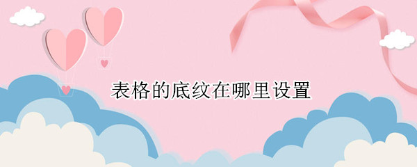 表格的底纹在哪里设置（表格的底纹在哪里设置 word）