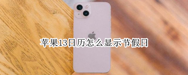 苹果13日历怎么显示节假日 苹果13日历怎么显示节假日放几天