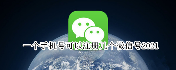 一个手机号可以注册几个微信号2021（一个手机号可以注册几个微信号2020）