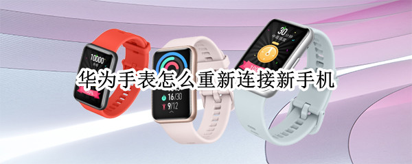 华为手表怎么重新连接新手机（华为手表怎么重新连接新手机上）