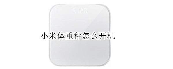 小米体重秤怎么开机 小米体重秤怎么开机有重量