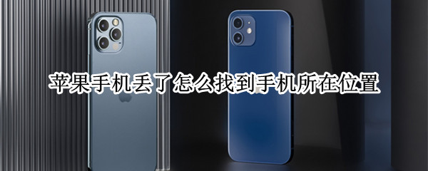 苹果手机丢了怎么找到手机所在位置 苹果手机丢了怎么找到手机所在位置关机