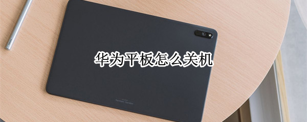 华为平板怎么关机 华为平板怎么关机重启