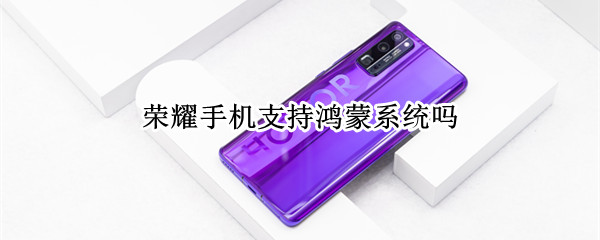 荣耀手机支持鸿蒙系统吗 新出的荣耀手机支持鸿蒙系统吗