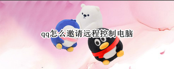 qq怎么邀请远程控制电脑（qq邀请远程控制电脑什么意思）