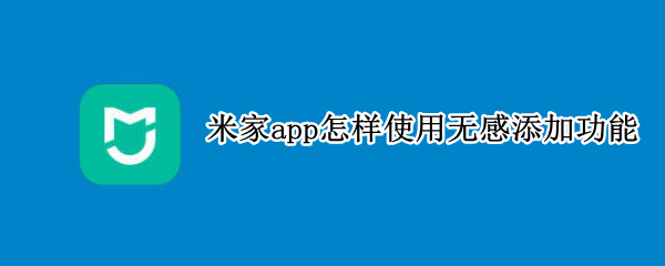 米家app怎样使用无感添加功能 米家app没有语音控制按钮