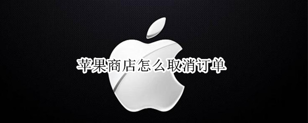 苹果商店怎么取消订单（苹果商店怎么取消订单记录）