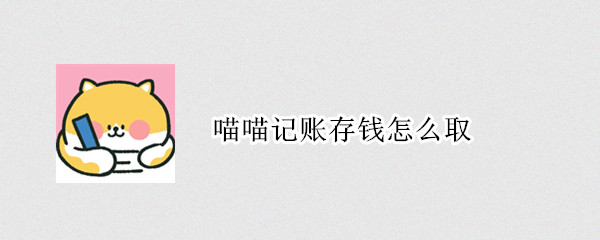 喵喵记账存钱怎么取 喵喵记账存钱怎么取不出来