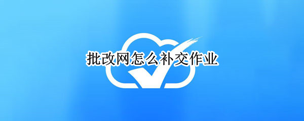 批改网怎么补交作业（批改网补交作业pc端）