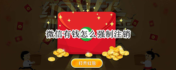 微信有钱怎么强制注销（微信有钱怎么强制注销实名认证）
