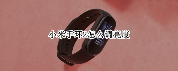 小米手环2怎么调亮度（小米手环2怎么调亮度怎么开机）