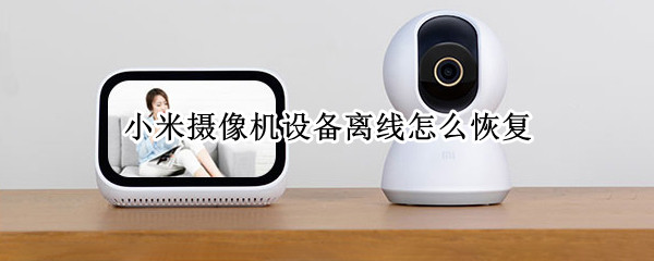 小米摄像机设备离线怎么恢复（小米摄像机设备离线怎么恢复正常）