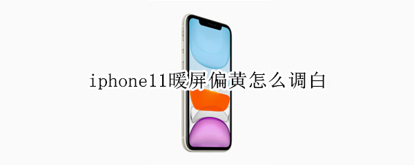 iphone11暖屏偏黄怎么调白（iphone13暖屏偏黄怎么调白）