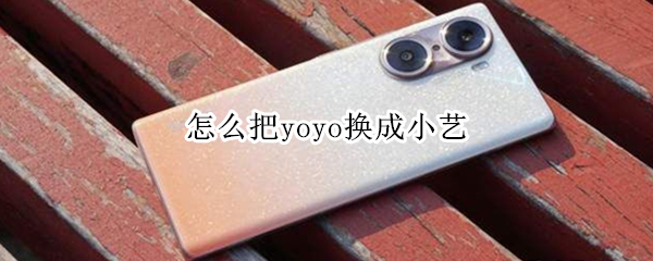 怎么把yoyo换成小艺 yoyo怎么改成小艺