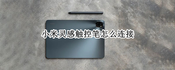 小米灵感触控笔怎么连接 小米灵感触控笔怎么连接ipad