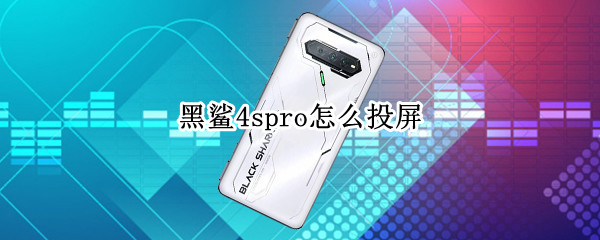 黑鲨4spro怎么投屏 黑鲨4pro 投屏