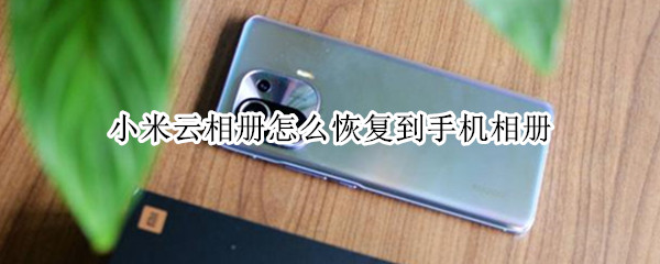 小米云相册怎么恢复到手机相册（小米云相册怎么恢复到手机相册上）
