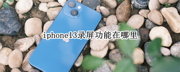 iphone13录屏功能在哪里 iphone13录屏在哪里开