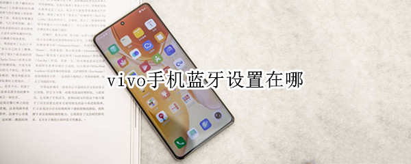 vivo手机蓝牙设置在哪 vivo手机在哪里设置蓝牙
