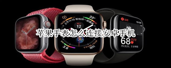 苹果手表怎么连接安卓手机（苹果手表怎么连接安卓手机看微信）