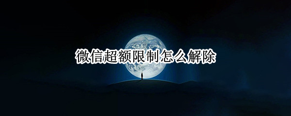微信超额限制怎么解除 苹果微信超额限制怎么解除
