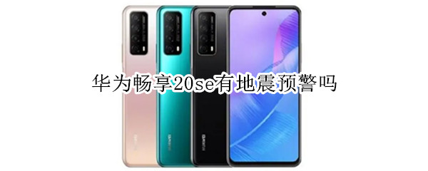 华为畅享20se有地震预警吗（华为畅享20手机地震预警）