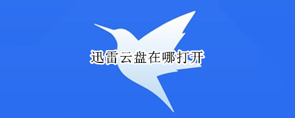 迅雷云盘在哪打开 迅雷云盘在哪打开文件