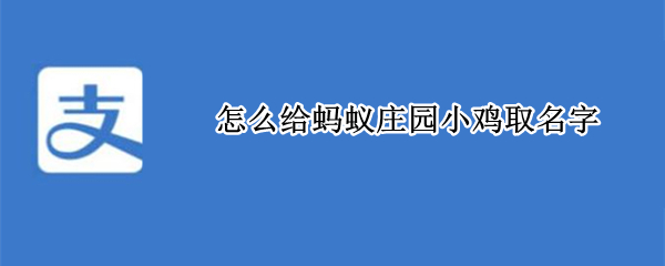 怎么给蚂蚁庄园小鸡取名字（如何给蚂蚁庄园小鸡取名字）