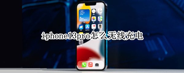 iphone13pro怎么无线充电（iphone13pro能无线充电吗）