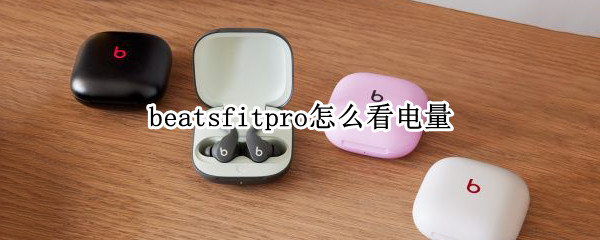 beatsfitpro怎么看电量（beats耳机怎样看电量情况）