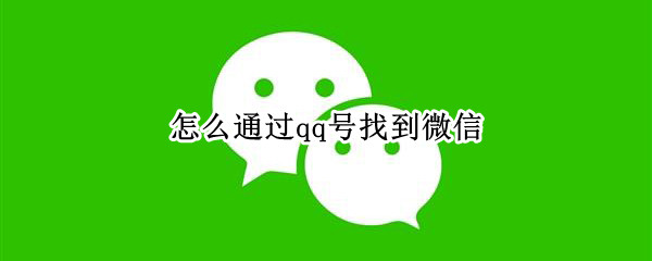 怎么通过qq号找到微信（怎么通过qq号找到微信号码）