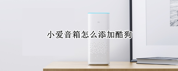 小爱音箱怎么添加酷狗 小爱音箱怎么添加酷狗软件