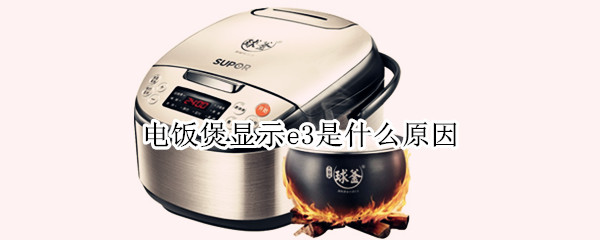 电饭煲显示e3是什么原因（电饭煲显示e3是什么原因几分）